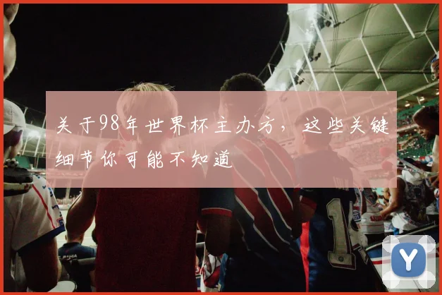 关于98年世界杯主办方，这些关键细节你可能不知道