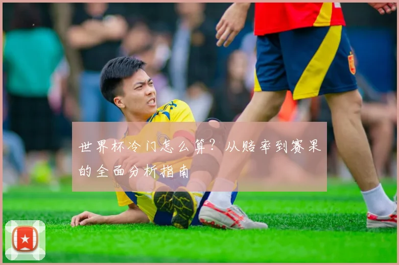 世界杯冷门怎么算？从赔率到赛果的全面分析指南