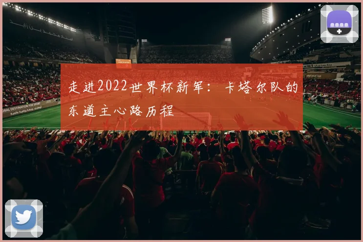 走进2022世界杯新军：卡塔尔队的东道主心路历程