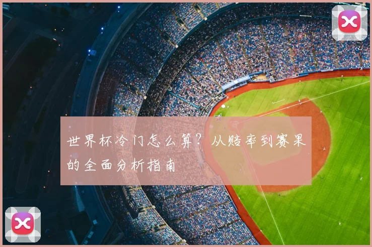 世界杯冷门怎么算？从赔率到赛果的全面分析指南