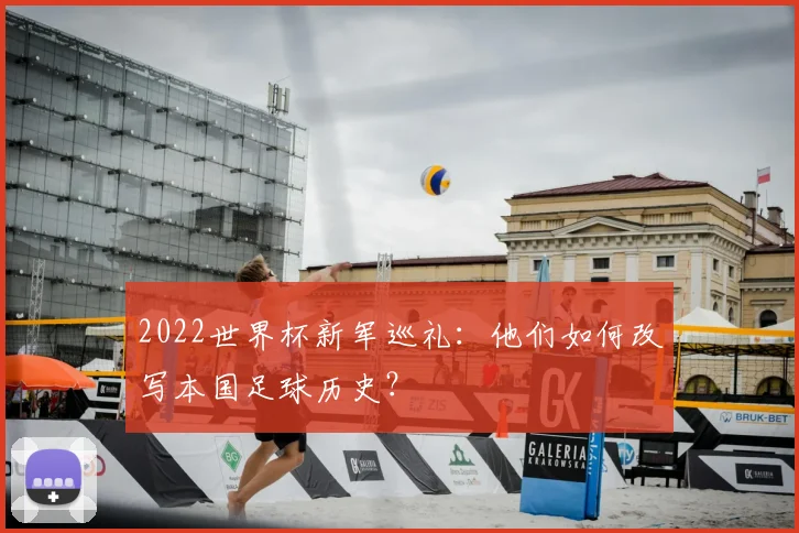 2022世界杯新军巡礼：他们如何改写本国足球历史？