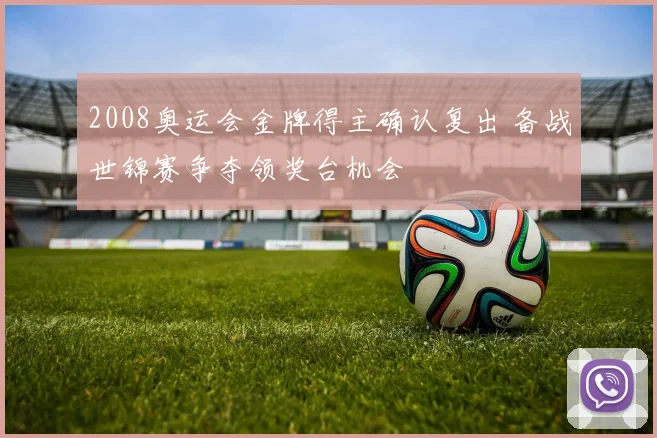 2008奥运会金牌得主确认复出 备战世锦赛争夺领奖台机会