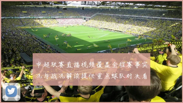 中超联赛直播视频覆盖全程赛事实况与战况解读提供重点球队对决看点