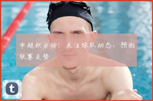 中超积分榜：关注球队动态，预测联赛走势