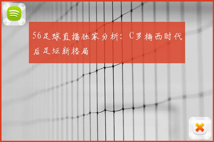 56足球直播独家分析：C罗梅西时代后足坛新格局
