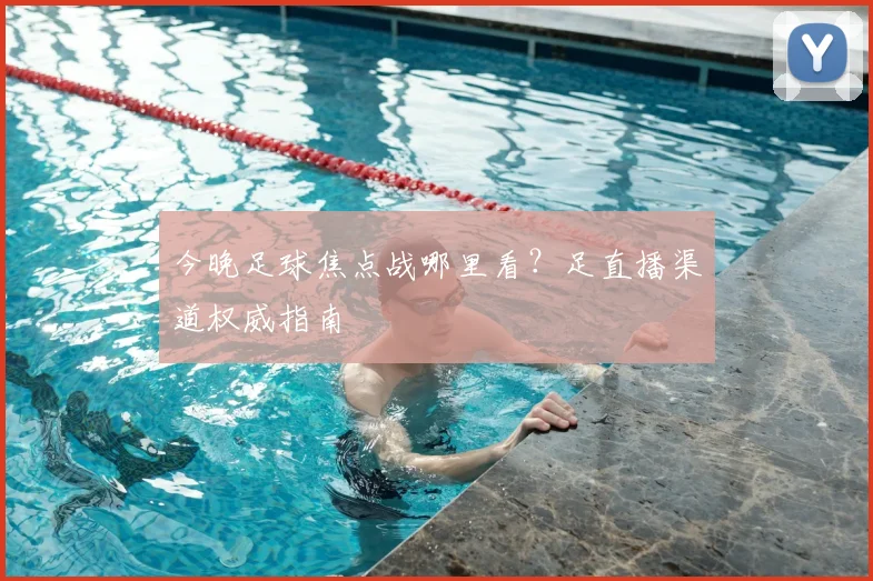 今晚足球焦点战哪里看？足直播渠道权威指南