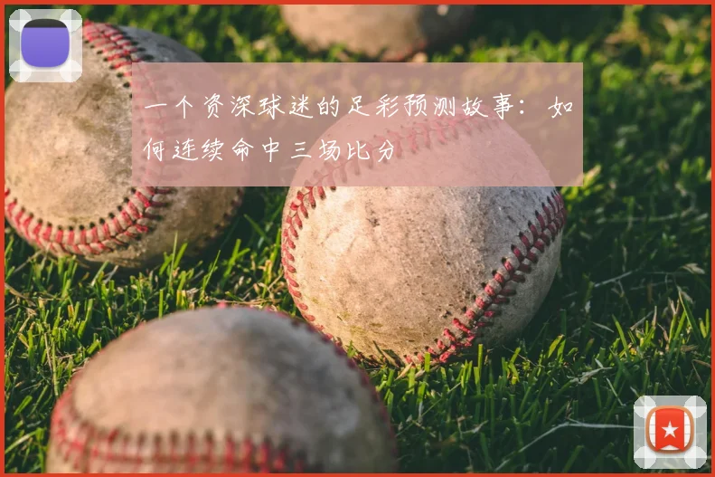 一个资深球迷的足彩预测故事：如何连续命中三场比分