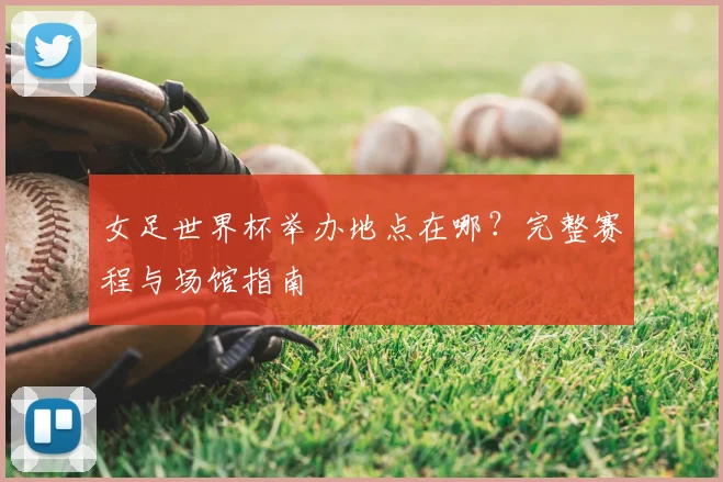 女足世界杯举办地点在哪？完整赛程与场馆指南