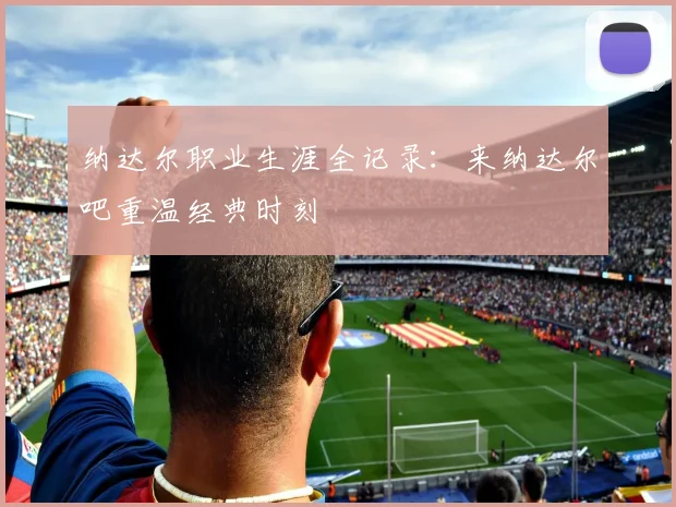 纳达尔职业生涯全记录：来纳达尔吧重温经典时刻