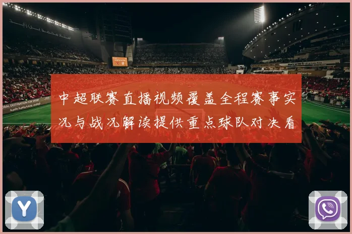 中超联赛直播视频覆盖全程赛事实况与战况解读提供重点球队对决看点