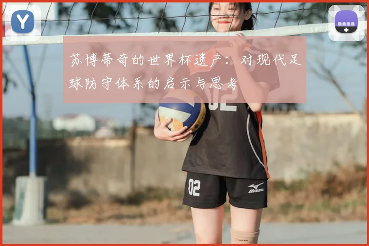 苏博蒂奇的世界杯遗产：对现代足球防守体系的启示与思考