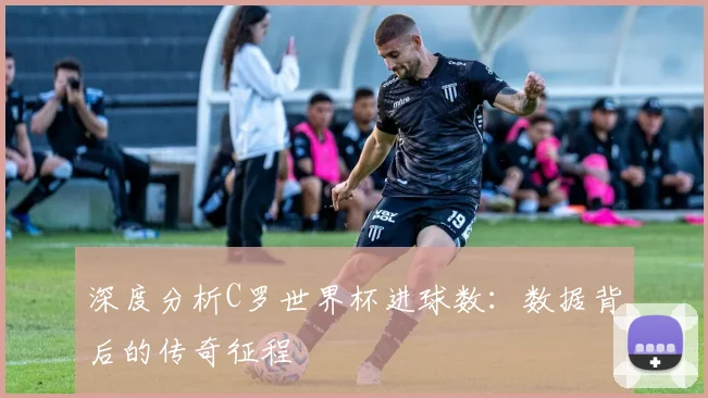 深度分析C罗世界杯进球数：数据背后的传奇征程