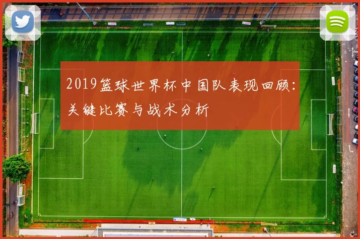 2019篮球世界杯中国队表现回顾：关键比赛与战术分析