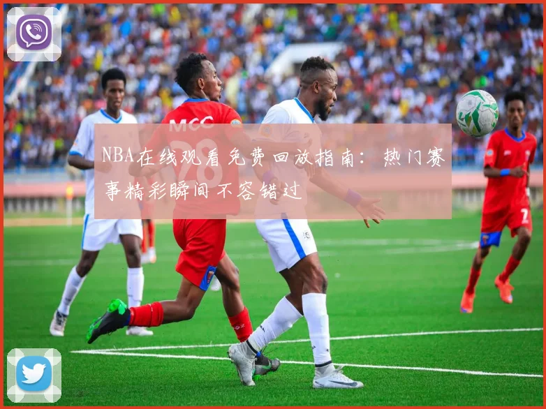 NBA在线观看免费回放指南：热门赛事精彩瞬间不容错过