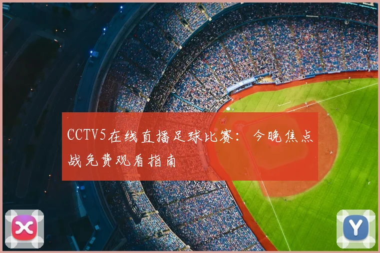 CCTV5在线直播足球比赛：今晚焦点战免费观看指南