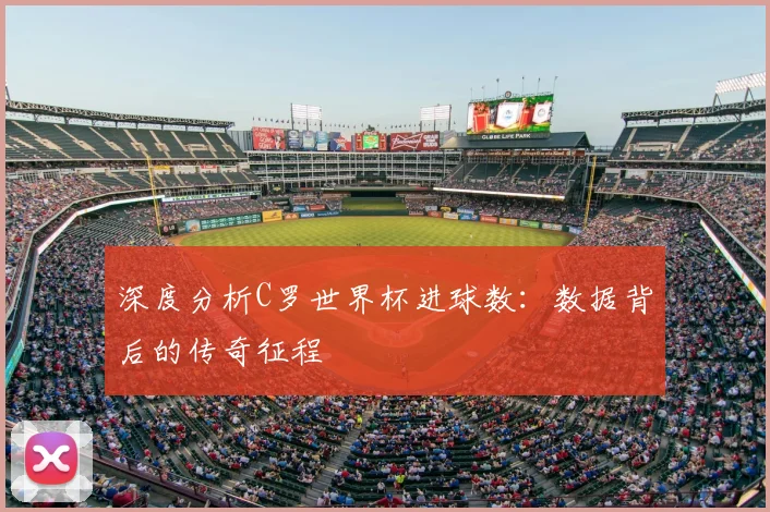 深度分析C罗世界杯进球数：数据背后的传奇征程