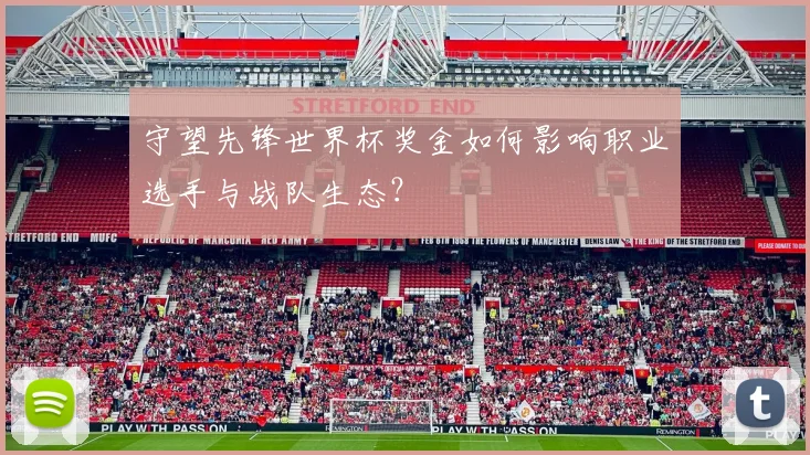 守望先锋世界杯奖金如何影响职业选手与战队生态？