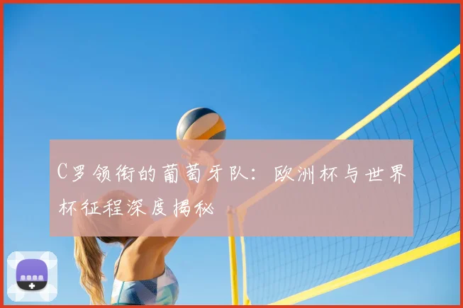 C罗领衔的葡萄牙队：欧洲杯与世界杯征程深度揭秘