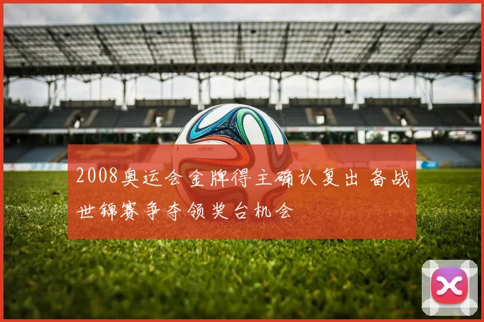 2008奥运会金牌得主确认复出 备战世锦赛争夺领奖台机会