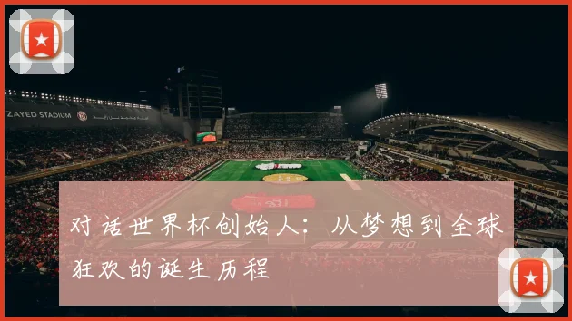 对话世界杯创始人：从梦想到全球狂欢的诞生历程