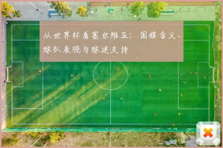 从世界杯看塞尔维亚：国旗含义、球队表现与球迷支持