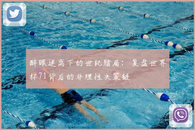 醉眼迷离下的世纪赌局:复盘世界杯71背后的非理性决策链