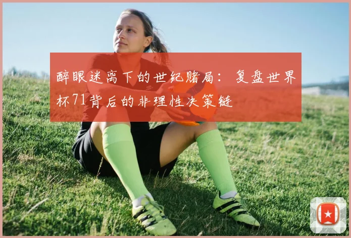 醉眼迷离下的世纪赌局：复盘世界杯71背后的非理性决策链