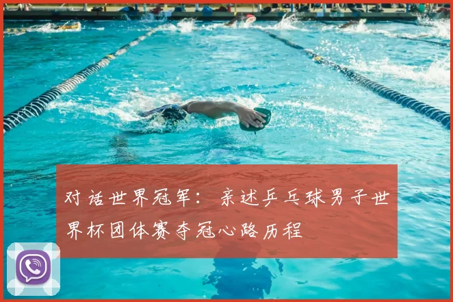 对话世界冠军：亲述乒乓球男子世界杯团体赛夺冠心路历程