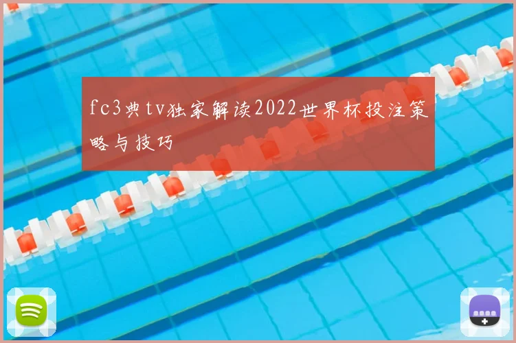 fc3典tv独家解读2022世界杯投注策略与技巧