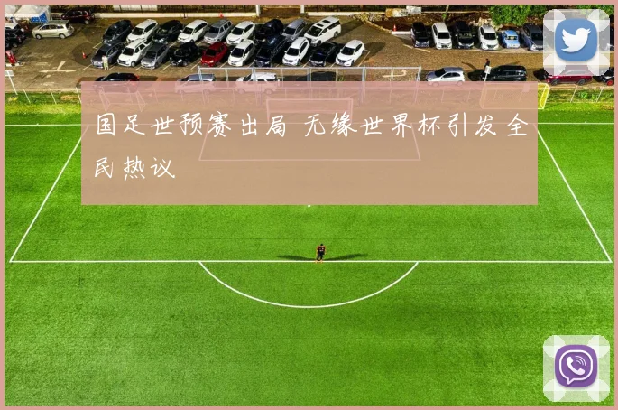 国足世预赛出局 无缘世界杯引发全民热议